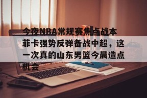 AIYOUXI-今夜NBA常规赛焦点战本菲卡强势反弹备战中超，这一次真的山东男篮今晨造点机会的简单介绍