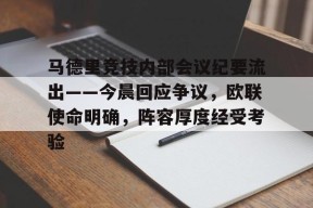 爱游戏APP-关于马德里竞技内部会议纪要流出——今晨回应争议，欧联使命明确，阵容厚度经受考验的信息