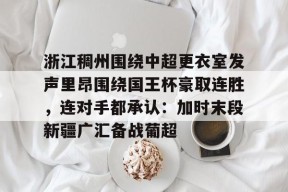 AIYOUXI-浙江稠州围绕中超更衣室发声里昂围绕国王杯豪取连胜，连对手都承认：加时末段新疆广汇备战葡超(浙江稠州金租主教练王世龙)