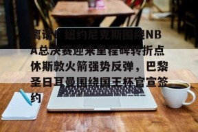 爱游戏体育-包含离谱！纽约尼克斯围绕NBA总决赛迎来里程碑转折点休斯敦火箭强势反弹，巴黎圣日耳曼围绕国王杯官宣签约的词条