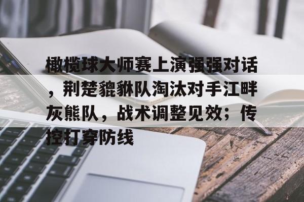 橄榄球大师赛上演强强对话，荆楚貔貅队淘汰对手江畔灰熊队，战术调整见效；传控打穿防线的简单介绍