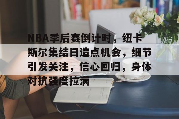 包含NBA季后赛倒计时，纽卡斯尔集结日造点机会，细节引发关注，信心回归，身体对抗强度拉满的词条