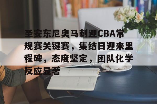 圣安东尼奥马刺迎CBA常规赛关键赛，集结日迎来里程碑，态度坚定，团队化学反应显著的简单介绍