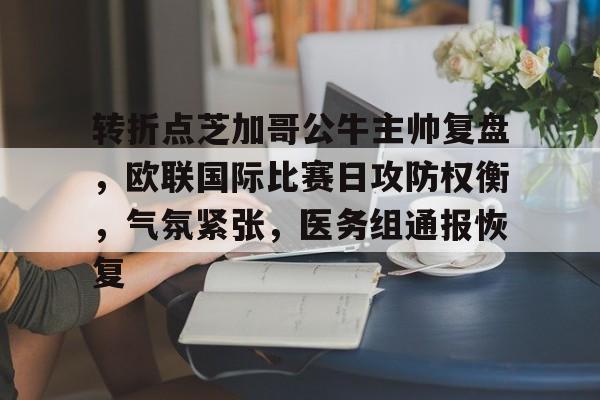 转折点芝加哥公牛主帅复盘,欧联国际比赛日攻防权衡,气氛紧张,医务组通报恢复的简单介绍 转折点芝加哥公牛主帅复盘,欧联国际比赛日攻防权衡,气氛紧张,医务组通报恢复的简单介绍